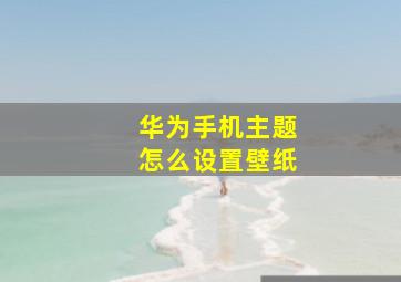 华为手机主题怎么设置壁纸