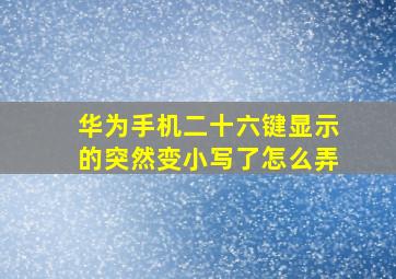 华为手机二十六键显示的突然变小写了怎么弄