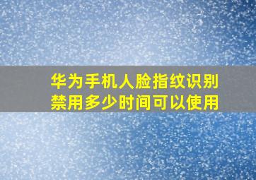 华为手机人脸指纹识别禁用多少时间可以使用