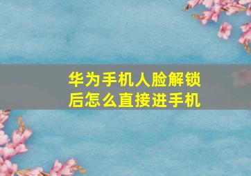 华为手机人脸解锁后怎么直接进手机