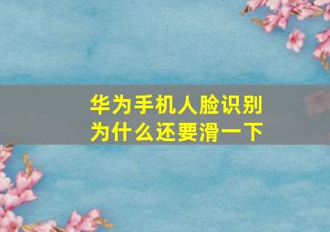 华为手机人脸识别为什么还要滑一下