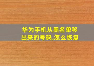 华为手机从黑名单移出来的号码,怎么恢复