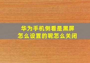 华为手机侧看是黑屏怎么设置的呢怎么关闭