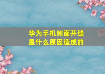 华为手机侧面开缝是什么原因造成的