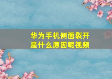 华为手机侧面裂开是什么原因呢视频