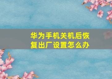 华为手机关机后恢复出厂设置怎么办