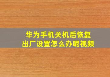 华为手机关机后恢复出厂设置怎么办呢视频