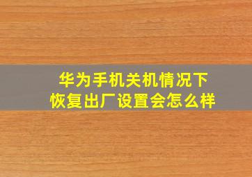 华为手机关机情况下恢复出厂设置会怎么样