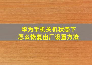 华为手机关机状态下怎么恢复出厂设置方法