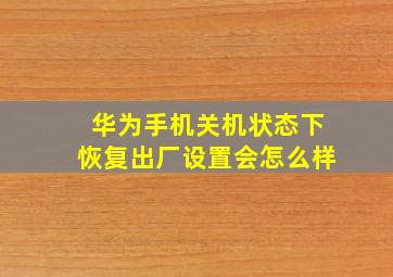 华为手机关机状态下恢复出厂设置会怎么样