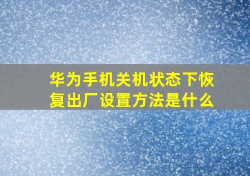 华为手机关机状态下恢复出厂设置方法是什么