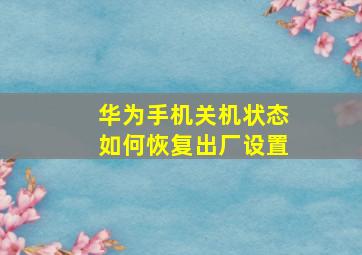 华为手机关机状态如何恢复出厂设置