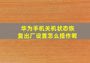 华为手机关机状态恢复出厂设置怎么操作呢