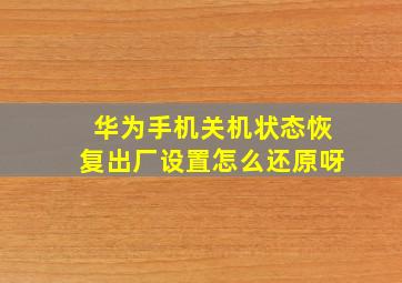 华为手机关机状态恢复出厂设置怎么还原呀