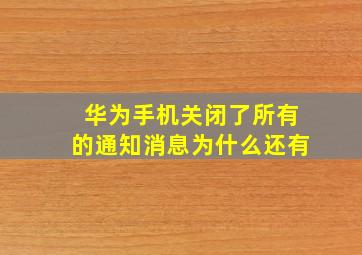 华为手机关闭了所有的通知消息为什么还有