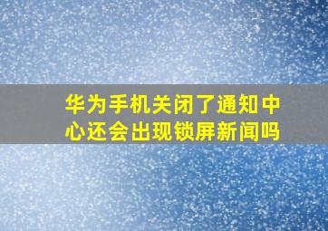 华为手机关闭了通知中心还会出现锁屏新闻吗