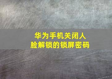 华为手机关闭人脸解锁的锁屏密码