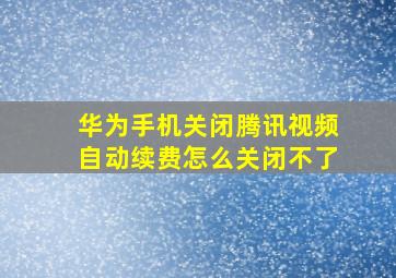 华为手机关闭腾讯视频自动续费怎么关闭不了