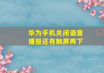 华为手机关闭语音播报还有触屏两下