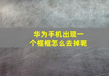 华为手机出现一个框框怎么去掉呢