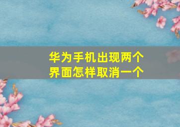 华为手机出现两个界面怎样取消一个