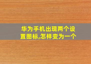 华为手机出现两个设置图标,怎样变为一个