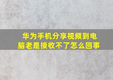 华为手机分享视频到电脑老是接收不了怎么回事