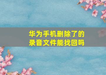 华为手机删除了的录音文件能找回吗