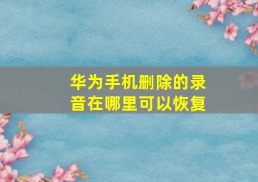 华为手机删除的录音在哪里可以恢复