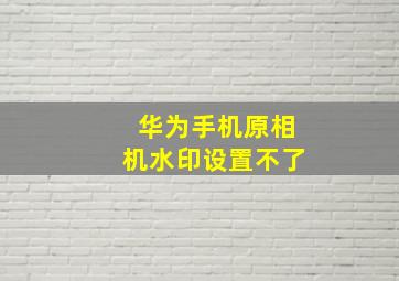 华为手机原相机水印设置不了