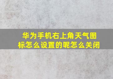 华为手机右上角天气图标怎么设置的呢怎么关闭