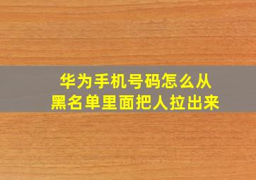 华为手机号码怎么从黑名单里面把人拉出来