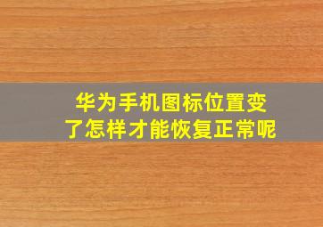 华为手机图标位置变了怎样才能恢复正常呢