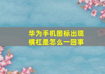 华为手机图标出现横杠是怎么一回事