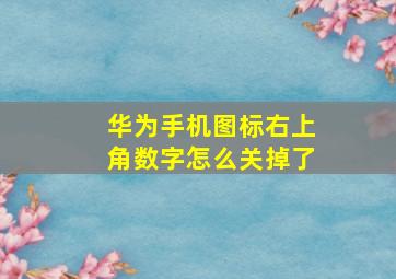 华为手机图标右上角数字怎么关掉了