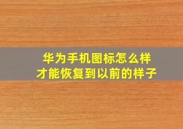 华为手机图标怎么样才能恢复到以前的样子