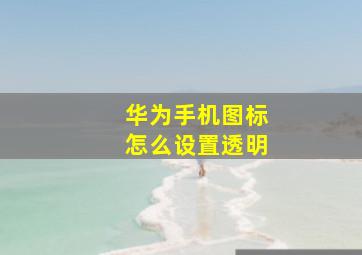 华为手机图标怎么设置透明