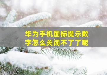 华为手机图标提示数字怎么关闭不了了呢