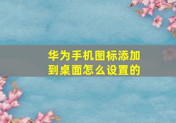 华为手机图标添加到桌面怎么设置的