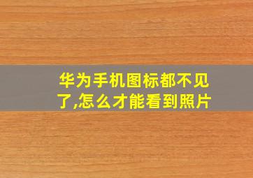 华为手机图标都不见了,怎么才能看到照片