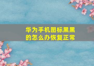 华为手机图标黑黑的怎么办恢复正常