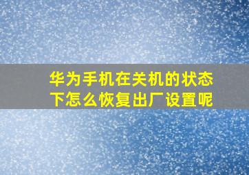 华为手机在关机的状态下怎么恢复出厂设置呢