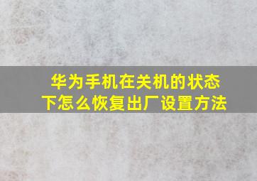 华为手机在关机的状态下怎么恢复出厂设置方法