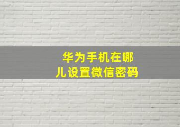 华为手机在哪儿设置微信密码