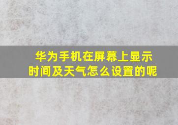 华为手机在屏幕上显示时间及天气怎么设置的呢