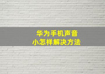 华为手机声音小怎样解决方法