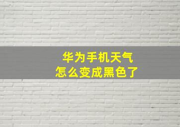 华为手机天气怎么变成黑色了