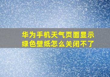 华为手机天气页面显示绿色壁纸怎么关闭不了