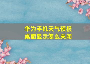 华为手机天气预报桌面显示怎么关闭