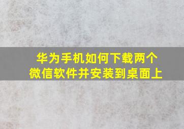 华为手机如何下载两个微信软件并安装到桌面上